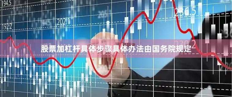 股票加杠杆具体步骤具体办法由国务院规定