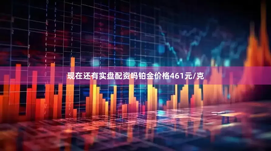 现在还有实盘配资吗铂金价格461元/克