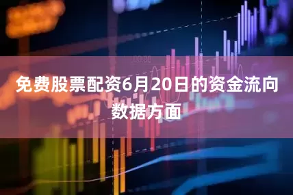 免费股票配资6月20日的资金流向数据方面
