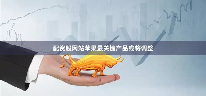配资股网站苹果最关键产品线将调整