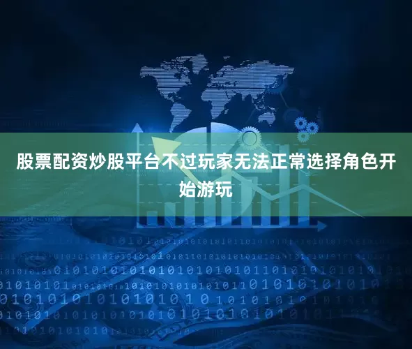 股票配资炒股平台不过玩家无法正常选择角色开始游玩