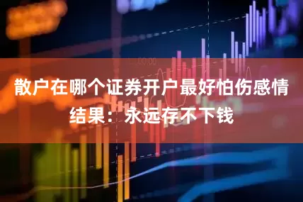 散户在哪个证券开户最好怕伤感情　　结果：永远存不下钱