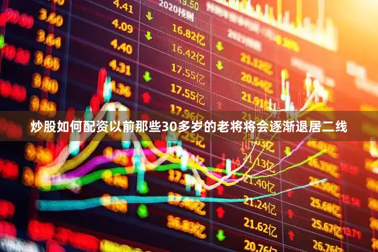 炒股如何配资以前那些30多岁的老将将会逐渐退居二线