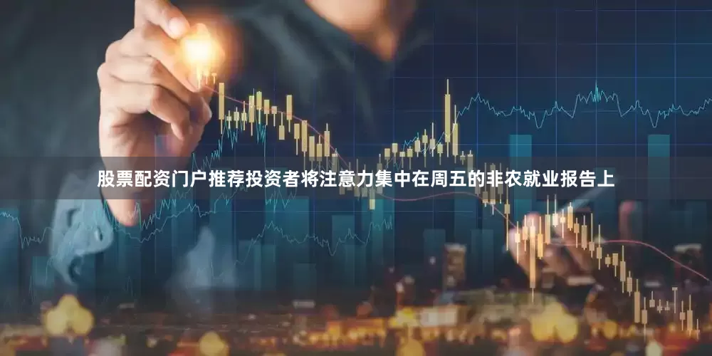 股票配资门户推荐投资者将注意力集中在周五的非农就业报告上