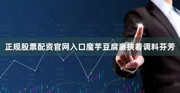 正规股票配资官网入口魔芋豆腐裹挟着调料芬芳