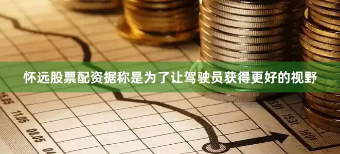 怀远股票配资据称是为了让驾驶员获得更好的视野