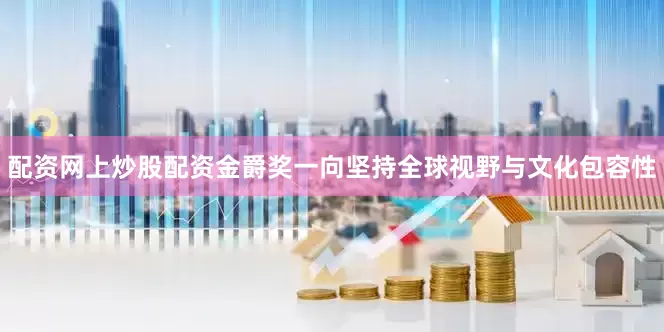 配资网上炒股配资金爵奖一向坚持全球视野与文化包容性