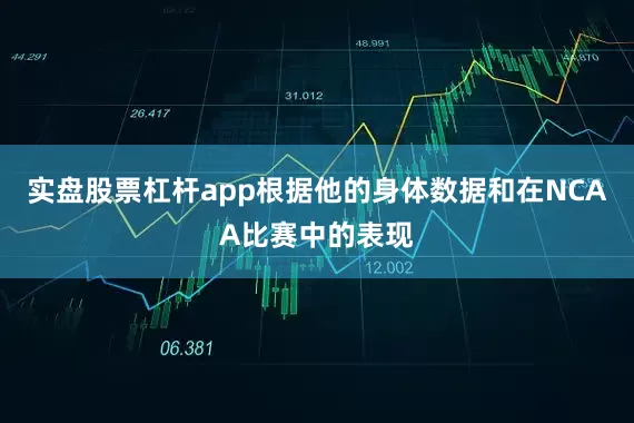 实盘股票杠杆app根据他的身体数据和在NCAA比赛中的表现