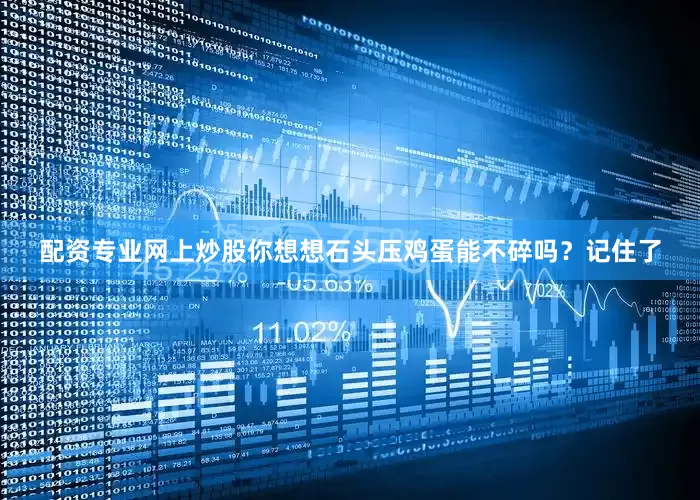 配资专业网上炒股你想想石头压鸡蛋能不碎吗？记住了