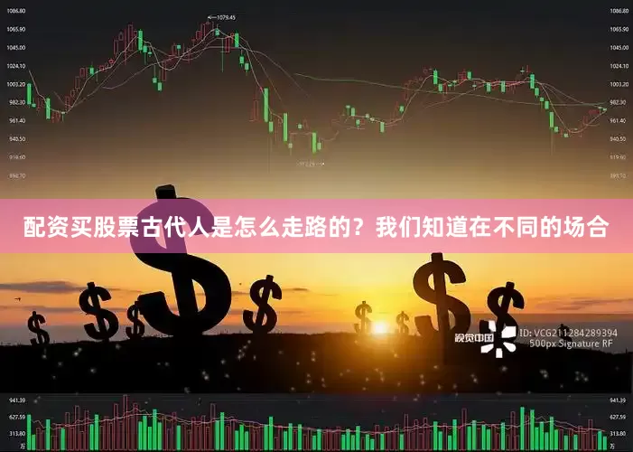 配资买股票古代人是怎么走路的？我们知道在不同的场合