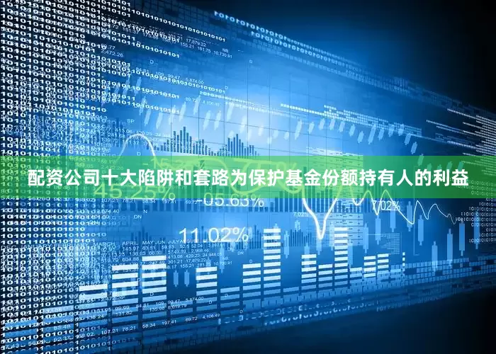 配资公司十大陷阱和套路为保护基金份额持有人的利益