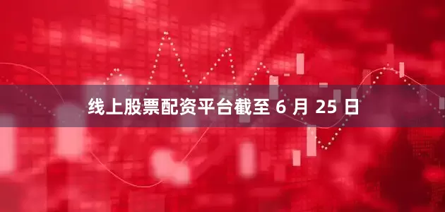 线上股票配资平台截至 6 月 25 日