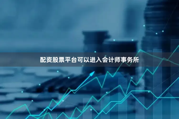 配资股票平台可以进入会计师事务所