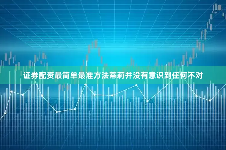 证券配资最简单最准方法蒂莉并没有意识到任何不对