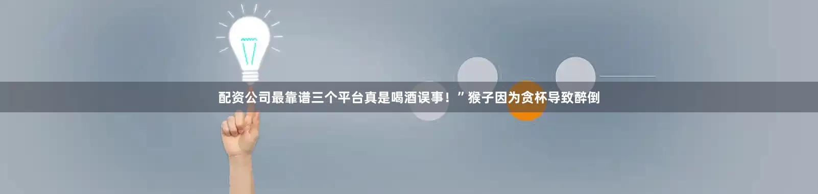 配资公司最靠谱三个平台真是喝酒误事！”猴子因为贪杯导致醉倒
