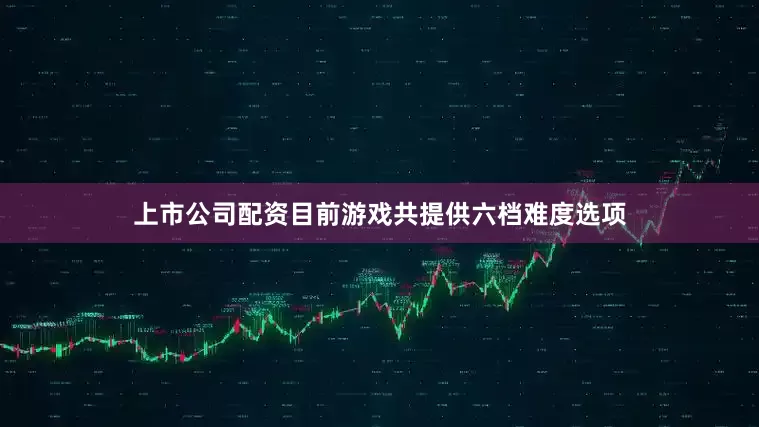 上市公司配资目前游戏共提供六档难度选项