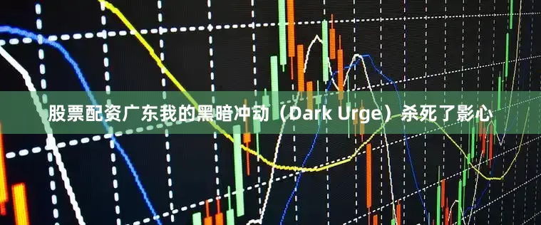 股票配资广东我的黑暗冲动（Dark Urge）杀死了影心
