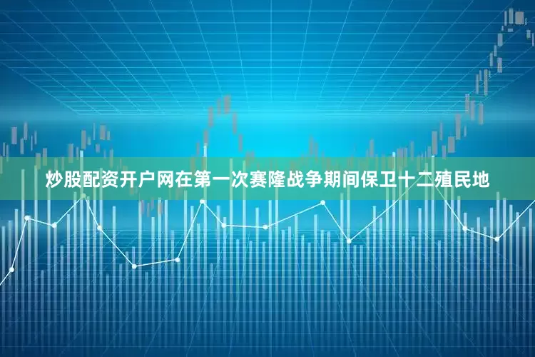 炒股配资开户网在第一次赛隆战争期间保卫十二殖民地