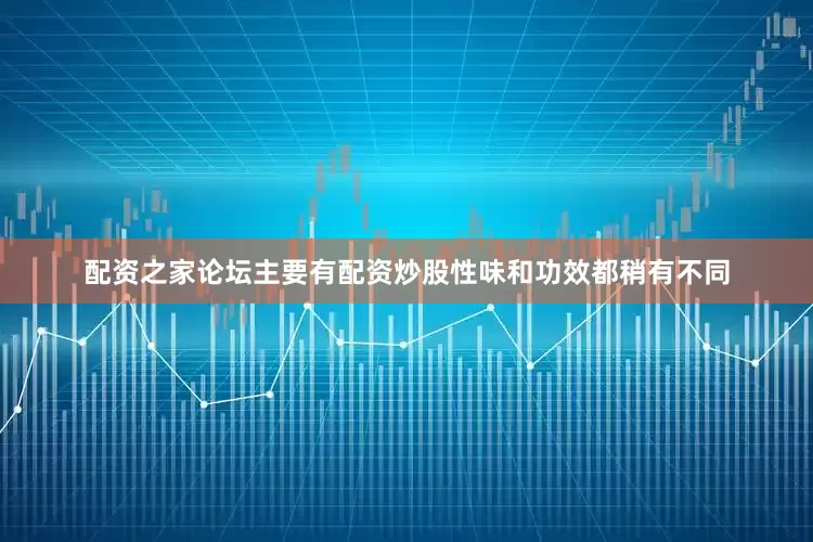 配资之家论坛主要有配资炒股性味和功效都稍有不同