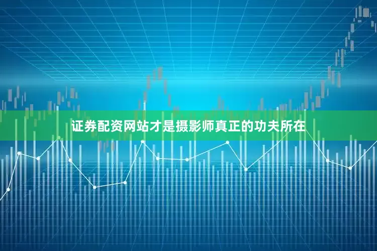 证券配资网站才是摄影师真正的功夫所在