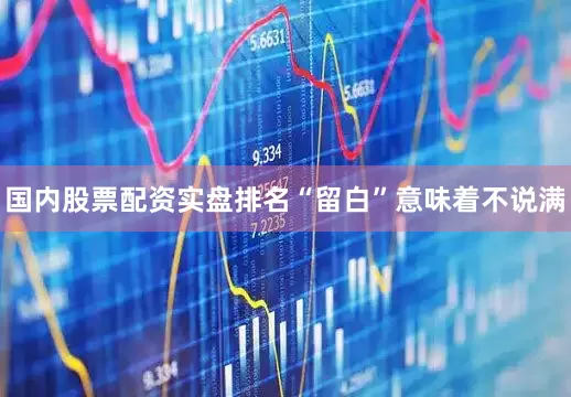 国内股票配资实盘排名“留白”意味着不说满