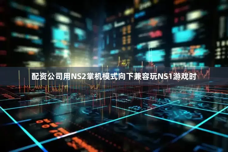 配资公司用NS2掌机模式向下兼容玩NS1游戏时