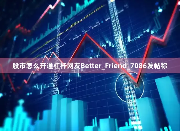 股市怎么开通杠杆网友Better_Friend_7086发帖称