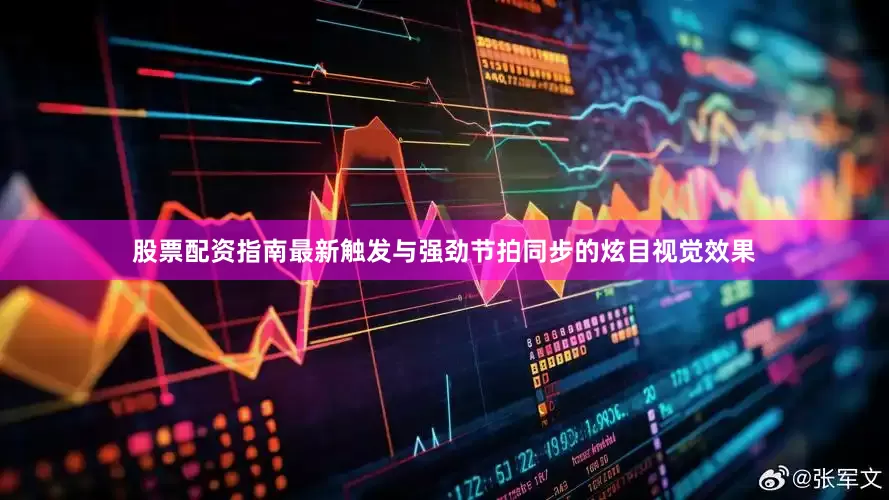 股票配资指南最新触发与强劲节拍同步的炫目视觉效果