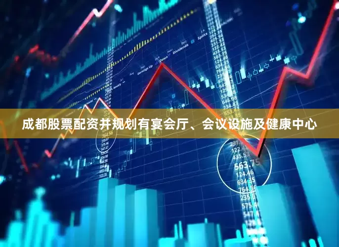 成都股票配资并规划有宴会厅、会议设施及健康中心