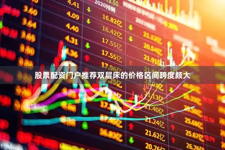 股票配资门户推荐双层床的价格区间跨度颇大