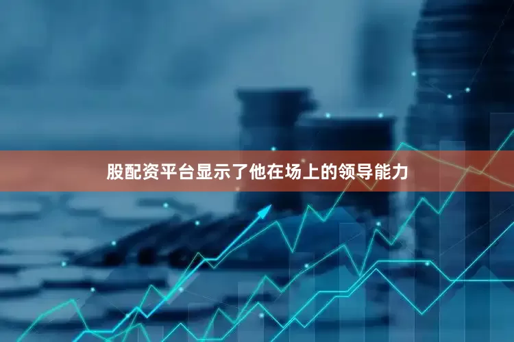 股配资平台显示了他在场上的领导能力