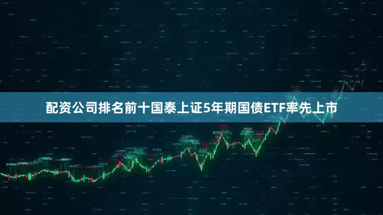 配资公司排名前十国泰上证5年期国债ETF率先上市