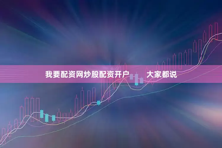 我要配资网炒股配资开户        大家都说