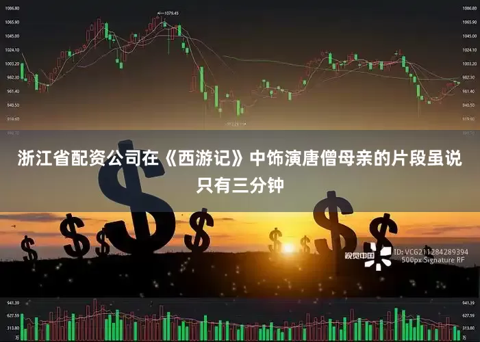 浙江省配资公司在《西游记》中饰演唐僧母亲的片段虽说只有三分钟