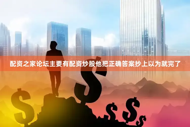 配资之家论坛主要有配资炒股他把正确答案抄上以为就完了