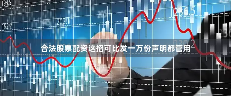 合法股票配资这招可比发一万份声明都管用