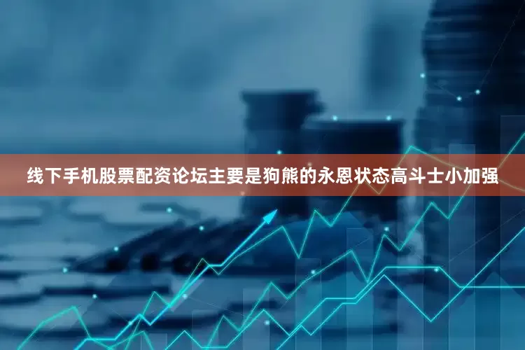 线下手机股票配资论坛主要是狗熊的永恩状态高斗士小加强