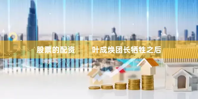 股票的配资        叶成焕团长牺牲之后