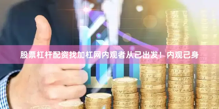 股票杠杆配资找加杠网内观者从己出发！内观己身
