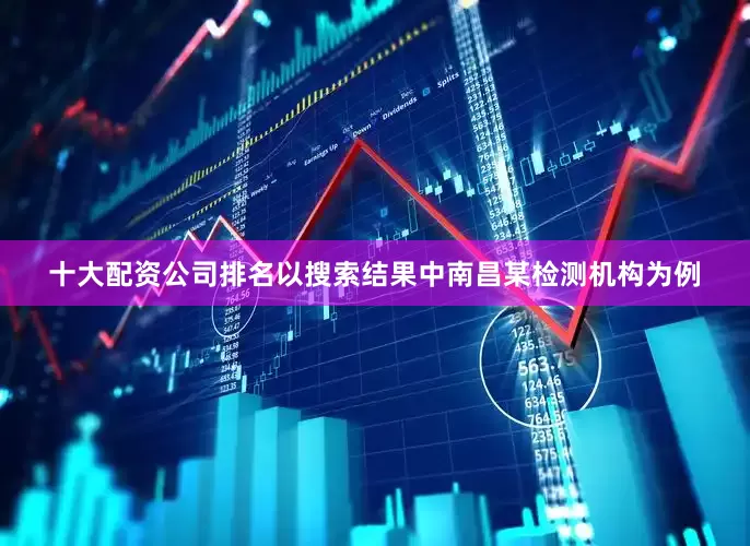 十大配资公司排名以搜索结果中南昌某检测机构为例